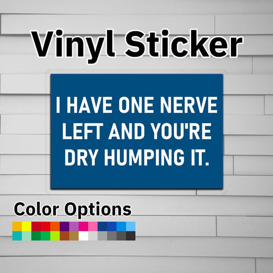 I Have One Nerve Left and You're Dry Humping It Sticker Vinyl Decal