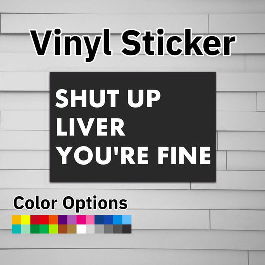 Shut Up Liver You're Fine Sticker Vinyl Decal